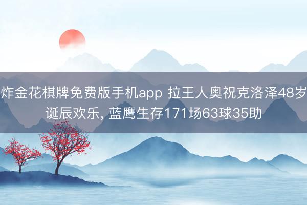 炸金花棋牌免费版手机app 拉王人奥祝克洛泽48岁诞辰欢乐， 蓝鹰生存171场63球35助