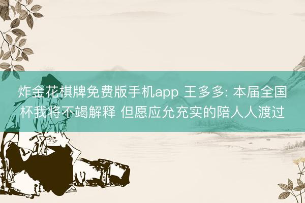 炸金花棋牌免费版手机app 王多多: 本届全国杯我将不竭解释 但愿应允充实的陪人人渡过