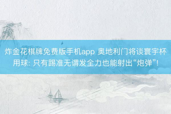 炸金花棋牌免费版手机app 奥地利门将谈寰宇杯用球: 只有踢准无谓发全力也能射出“炮弹”!