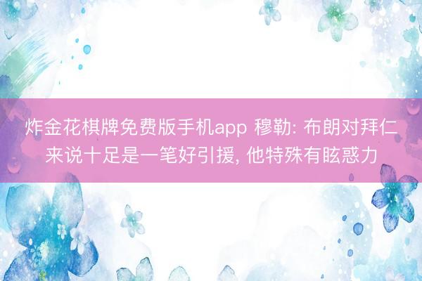炸金花棋牌免费版手机app 穆勒: 布朗对拜仁来说十足是一笔好引援， 他特殊有眩惑力