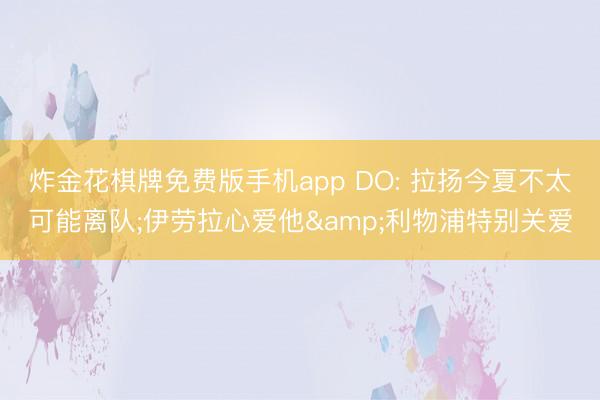 炸金花棋牌免费版手机app DO: 拉扬今夏不太可能离队;伊劳拉心爱他&利物浦特别关爱