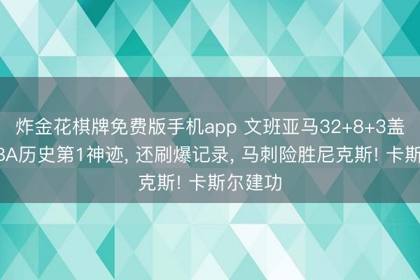 炸金花棋牌免费版手机app 文班亚马32+8+3盖帽创NBA历史第1神迹, 还刷爆记录, 马刺险胜尼克斯! 卡斯尔建功