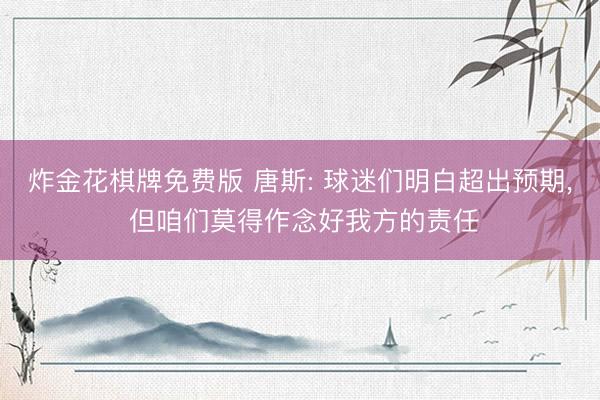 炸金花棋牌免费版 唐斯: 球迷们明白超出预期， 但咱们莫得作念好我方的责任