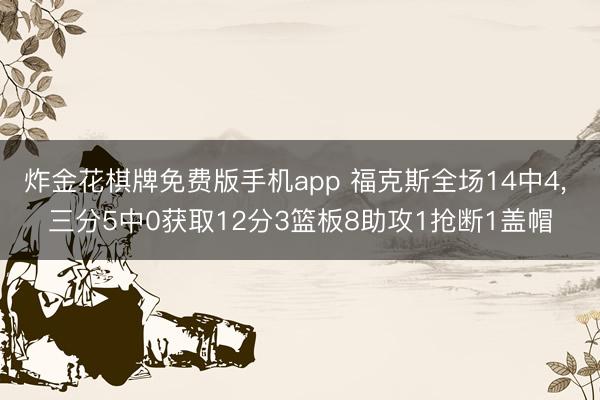 炸金花棋牌免费版手机app 福克斯全场14中4， 三分5中0获取12分3篮板8助攻1抢断1盖帽