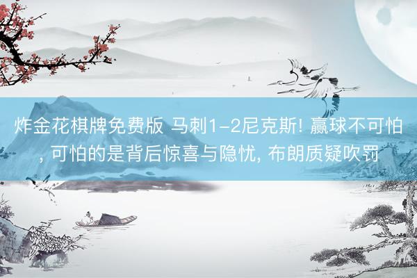 炸金花棋牌免费版 马刺1-2尼克斯! 赢球不可怕， 可怕的是背后惊喜与隐忧， 布朗质疑吹罚