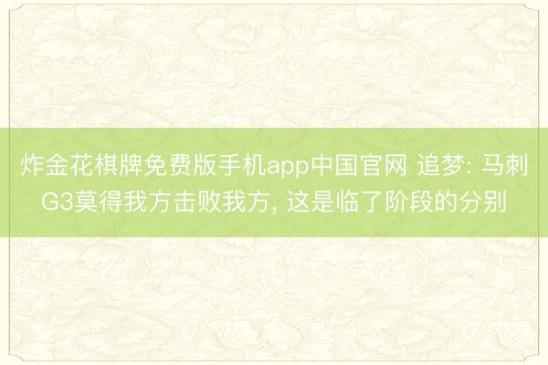 炸金花棋牌免费版手机app中国官网 追梦: 马刺G3莫得我方击败我方， 这是临了阶段的分别