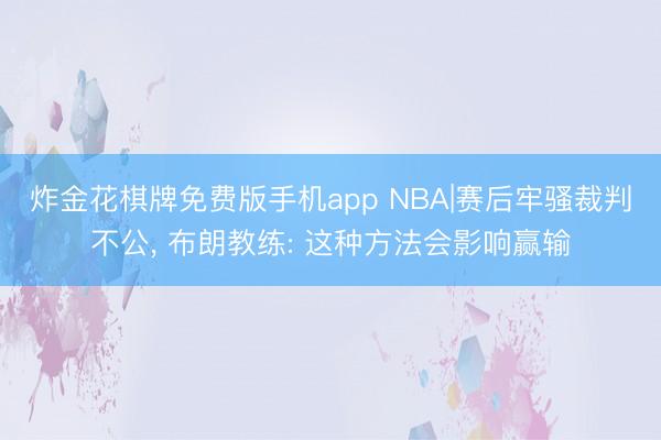 炸金花棋牌免费版手机app NBA|赛后牢骚裁判不公， 布朗教练: 这种方法会影响赢输
