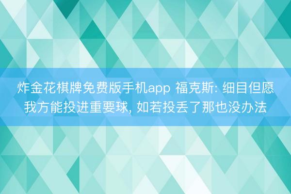 炸金花棋牌免费版手机app 福克斯: 细目但愿我方能投进重要球， 如若投丢了那也没办法