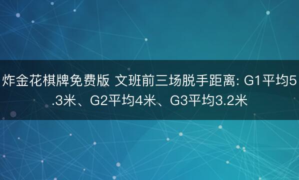 炸金花棋牌免费版 文班前三场脱手距离: G1平均5.3米、G2平均4米、G3平均3.2米