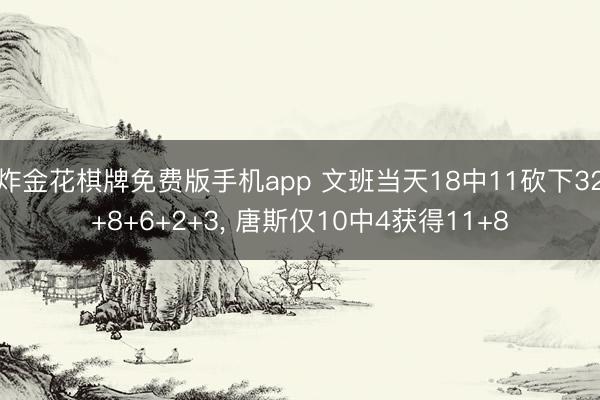 炸金花棋牌免费版手机app 文班当天18中11砍下32+8+6+2+3， 唐斯仅10中4获得11+8