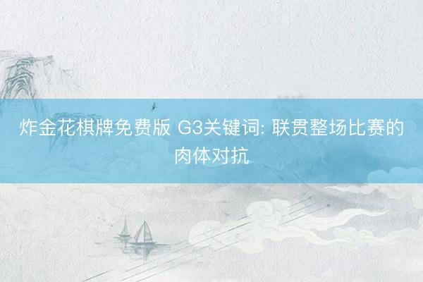 炸金花棋牌免费版 G3关键词: 联贯整场比赛的肉体对抗