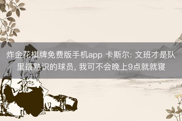 炸金花棋牌免费版手机app 卡斯尔: 文班才是队里最熟识的球员, 我可不会晚上9点就就寝