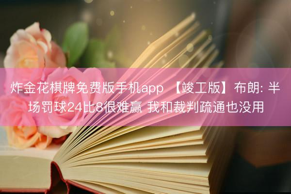 炸金花棋牌免费版手机app 【竣工版】布朗: 半场罚球24比8很难赢 我和裁判疏通也没用