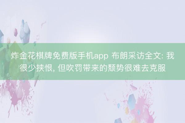 炸金花棋牌免费版手机app 布朗采访全文: 我很少挟恨， 但吹罚带来的颓势很难去克服
