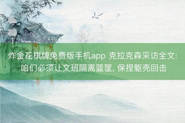 炸金花棋牌免费版手机app 克拉克森采访全文: 咱们必须让文班隔离篮筐, 保捏躯壳回击
