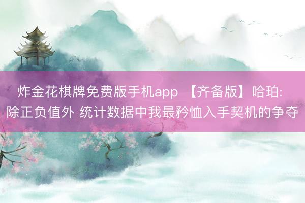 炸金花棋牌免费版手机app 【齐备版】哈珀: 除正负值外 统计数据中我最矜恤入手契机的争夺