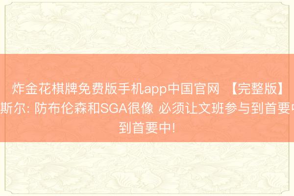 炸金花棋牌免费版手机app中国官网 【完整版】卡斯尔: 防布伦森和SGA很像 必须让文班参与到首要中!