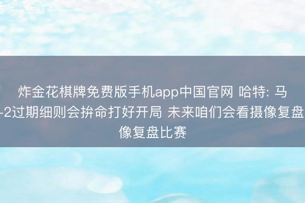 炸金花棋牌免费版手机app中国官网 哈特: 马刺0-2过期细则会拚命打好开局 未来咱们会看摄像复盘比赛