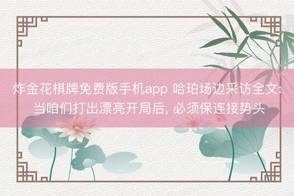 炸金花棋牌免费版手机app 哈珀场边采访全文: 当咱们打出漂亮开局后， 必须保连接势头