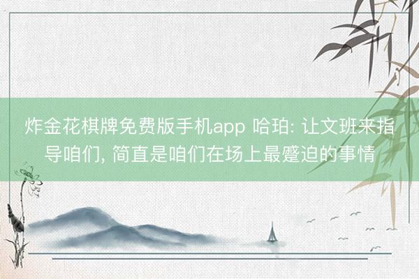 炸金花棋牌免费版手机app 哈珀: 让文班来指导咱们， 简直是咱们在场上最蹙迫的事情