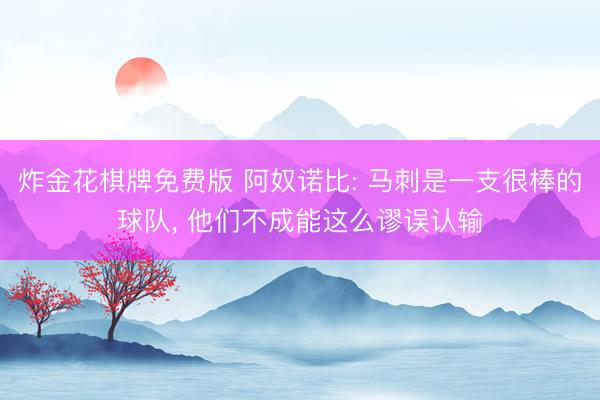 炸金花棋牌免费版 阿奴诺比: 马刺是一支很棒的球队, 他们不成能这么谬误认输