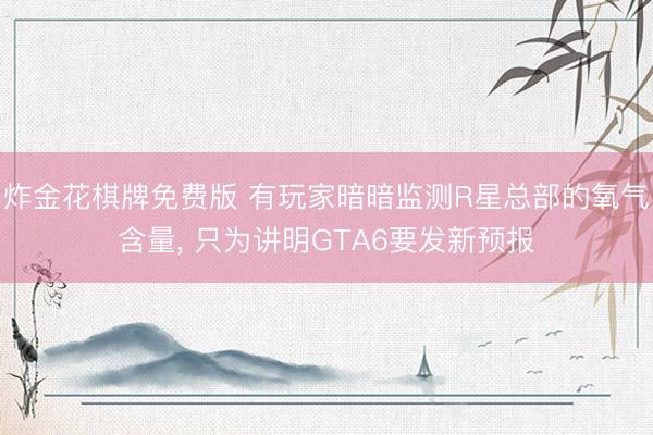 炸金花棋牌免费版 有玩家暗暗监测R星总部的氧气含量， 只为讲明GTA6要发新预报
