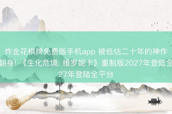 炸金花棋牌免费版手机app 被低估二十年的神作终于翻身! 《生化危境: 维罗妮卡》重制版2027年登陆全平台