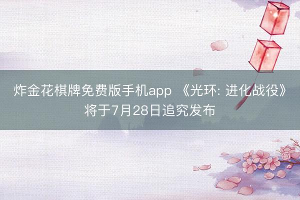 炸金花棋牌免费版手机app 《光环: 进化战役》将于7月28日追究发布