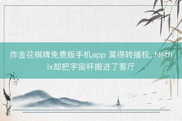 炸金花棋牌免费版手机app 莫得转播权， Netflix却把宇宙杯搬进了客厅
