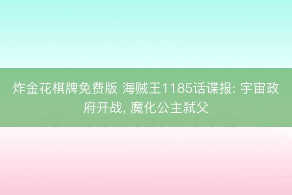 炸金花棋牌免费版 海贼王1185话谍报: 宇宙政府开战， 魔化公主弑父