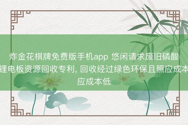 炸金花棋牌免费版手机app 悠闲请求废旧磷酸铁锂电板资源回收专利， 回收经过绿色环保且照应成本低