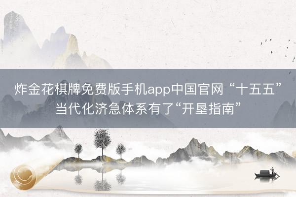 炸金花棋牌免费版手机app中国官网 “十五五”当代化济急体系有了“开垦指南”