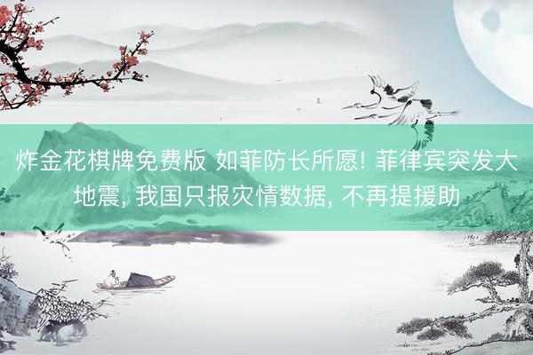 炸金花棋牌免费版 如菲防长所愿! 菲律宾突发大地震， 我国只报灾情数据， 不再提援助
