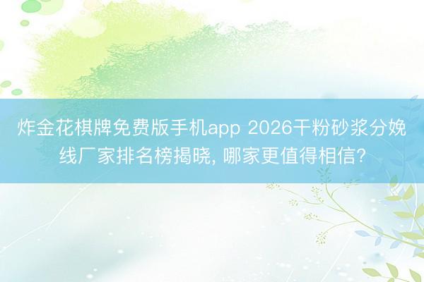 炸金花棋牌免费版手机app 2026干粉砂浆分娩线厂家排名榜揭晓， 哪家更值得相信?