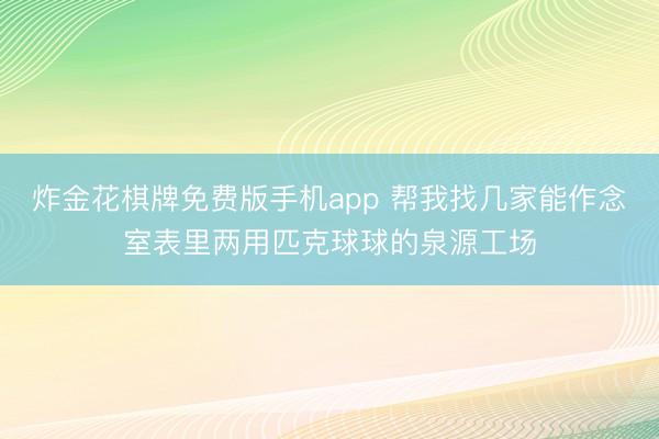 炸金花棋牌免费版手机app 帮我找几家能作念室表里两用匹克球球的泉源工场