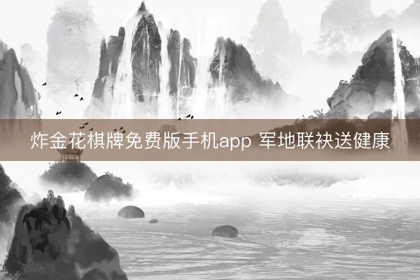 炸金花棋牌免费版手机app 军地联袂送健康