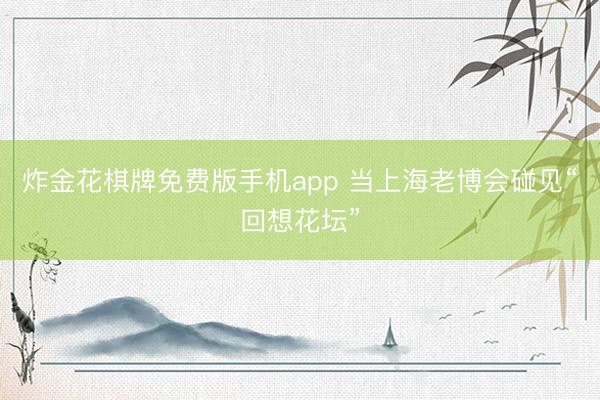 炸金花棋牌免费版手机app 当上海老博会碰见“回想花坛”
