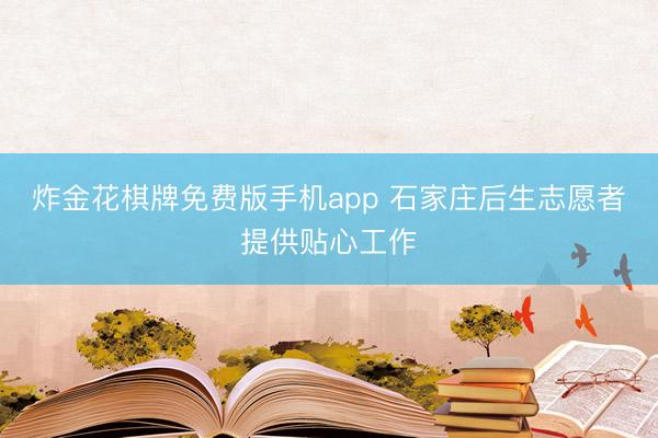 炸金花棋牌免费版手机app 石家庄后生志愿者提供贴心工作