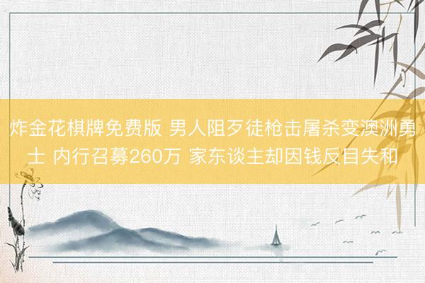 炸金花棋牌免费版 男人阻歹徒枪击屠杀变澳洲勇士 内行召募260万 家东谈主却因钱反目失和