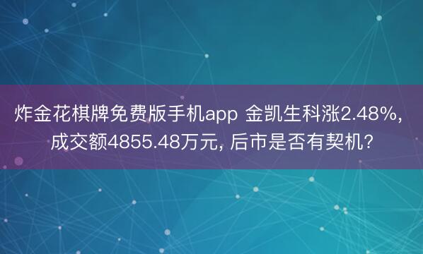 炸金花棋牌免费版手机app 金凯生科涨2.48%， 成交额4855.48万元， 后市是否有契机?