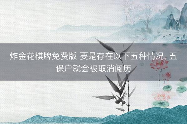 炸金花棋牌免费版 要是存在以下五种情况, 五保户就会被取消阅历