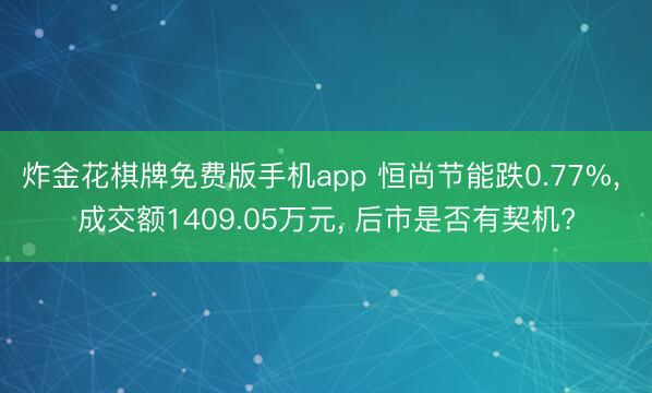 炸金花棋牌免费版手机app 恒尚节能跌0.77%， 成交额1409.05万元， 后市是否有契机?