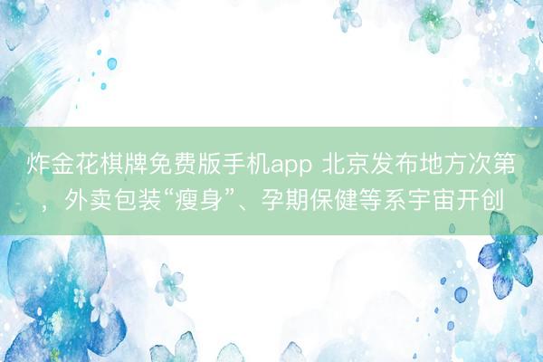 炸金花棋牌免费版手机app 北京发布地方次第，外卖包装“瘦身”、孕期保健等系宇宙开创