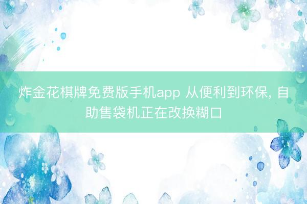 炸金花棋牌免费版手机app 从便利到环保， 自助售袋机正在改换糊口