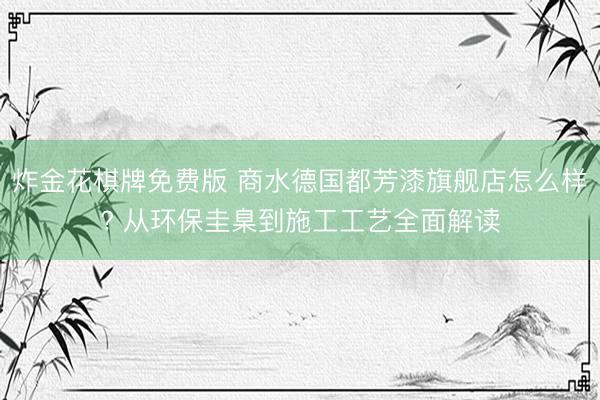 炸金花棋牌免费版 商水德国都芳漆旗舰店怎么样? 从环保圭臬到施工工艺全面解读