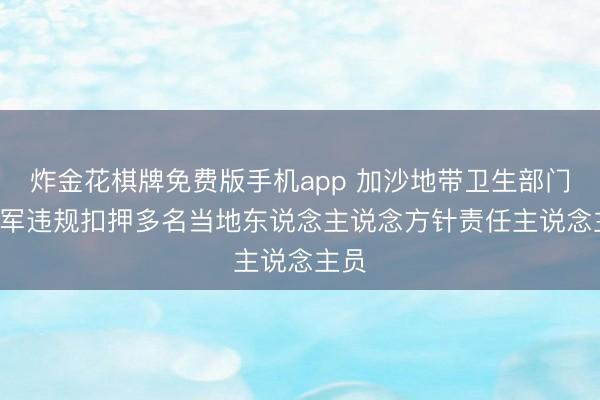 炸金花棋牌免费版手机app 加沙地带卫生部门: 以军违规扣押多名当地东说念主说念方针责任主说念主员
