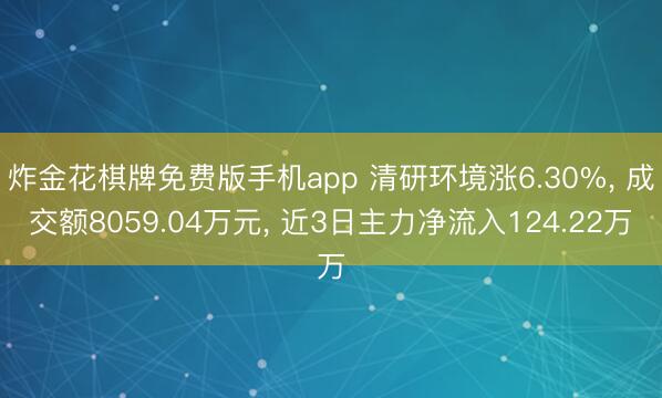 炸金花棋牌免费版手机app 清研环境涨6.30%, 成交额8059.04万元, 近3日主力净流入124.22万