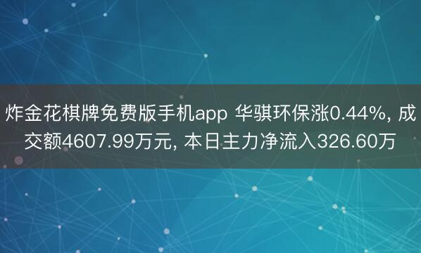 炸金花棋牌免费版手机app 华骐环保涨0.44%， 成交额4607.99万元， 本日主力净流入326.60万