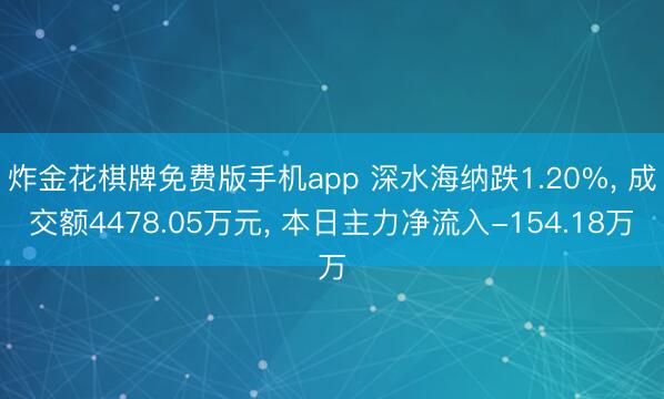 炸金花棋牌免费版手机app 深水海纳跌1.20%， 成交额4478.05万元， 本日主力净流入-154.18万