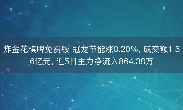炸金花棋牌免费版 冠龙节能涨0.20%， 成交额1.56亿元， 近5日主力净流入864.38万